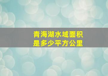 青海湖水域面积是多少平方公里