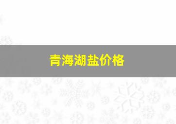 青海湖盐价格