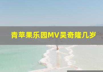 青苹果乐园MV吴奇隆几岁