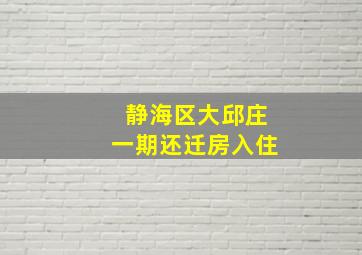 静海区大邱庄一期还迁房入住