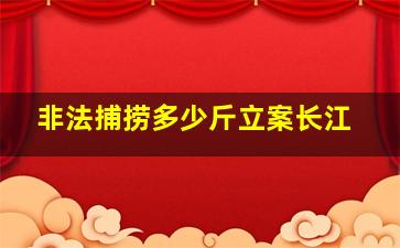 非法捕捞多少斤立案长江