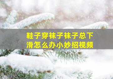 鞋子穿袜子袜子总下滑怎么办小妙招视频