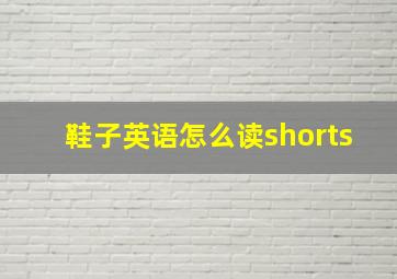 鞋子英语怎么读shorts