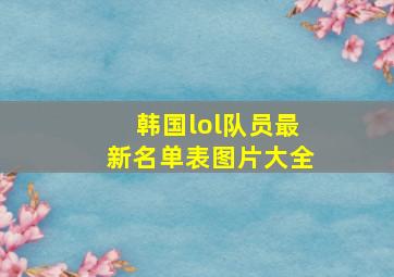 韩国lol队员最新名单表图片大全