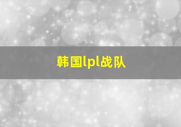 韩国lpl战队