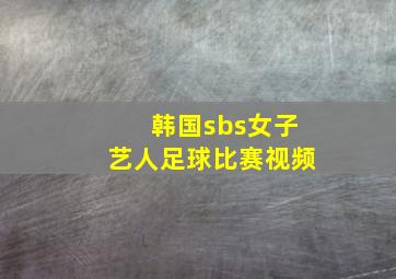 韩国sbs女子艺人足球比赛视频