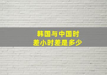 韩国与中国时差小时差是多少