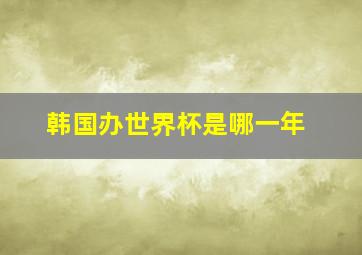 韩国办世界杯是哪一年