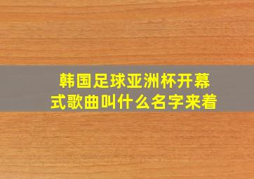 韩国足球亚洲杯开幕式歌曲叫什么名字来着