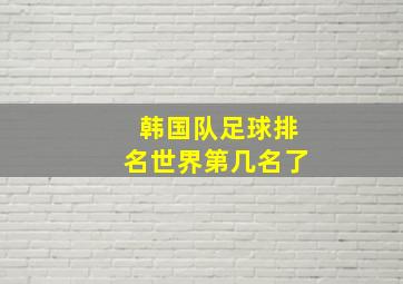 韩国队足球排名世界第几名了