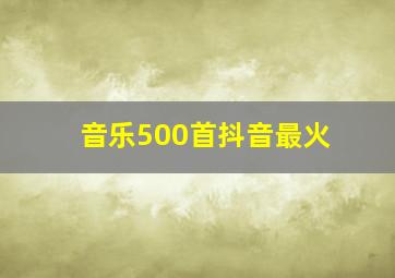 音乐500首抖音最火