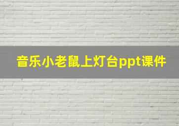 音乐小老鼠上灯台ppt课件