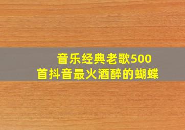 音乐经典老歌500首抖音最火酒醉的蝴蝶