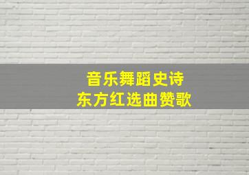 音乐舞蹈史诗东方红选曲赞歌