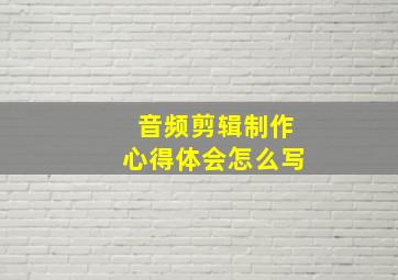 音频剪辑制作心得体会怎么写