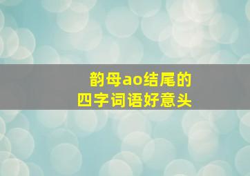 韵母ao结尾的四字词语好意头