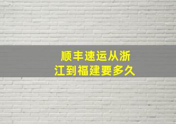 顺丰速运从浙江到福建要多久