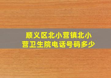 顺义区北小营镇北小营卫生院电话号码多少