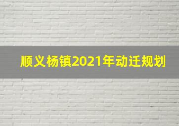 顺义杨镇2021年动迁规划