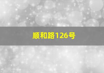 顺和路126号