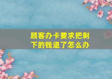 顾客办卡要求把剩下的钱退了怎么办