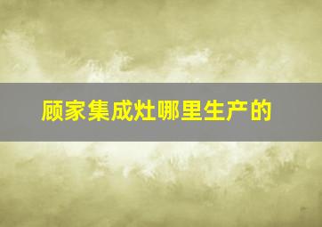 顾家集成灶哪里生产的