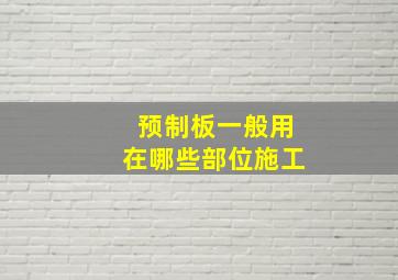 预制板一般用在哪些部位施工