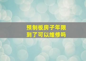 预制板房子年限到了可以维修吗