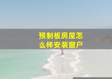 预制板房屋怎么样安装窗户