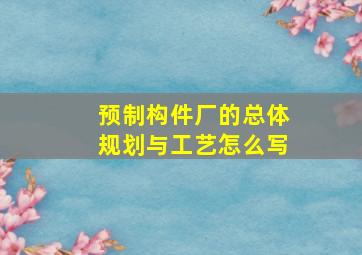 预制构件厂的总体规划与工艺怎么写