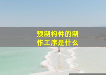 预制构件的制作工序是什么