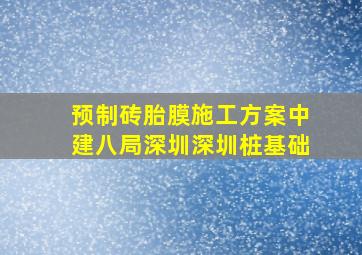 预制砖胎膜施工方案中建八局深圳深圳桩基础