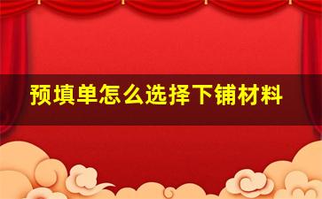 预填单怎么选择下铺材料