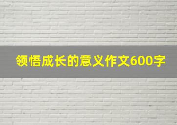 领悟成长的意义作文600字