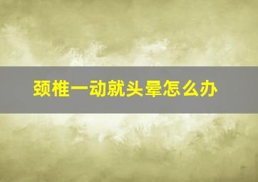 颈椎一动就头晕怎么办