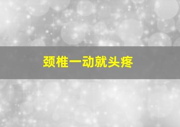 颈椎一动就头疼