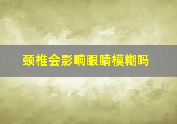 颈椎会影响眼睛模糊吗