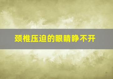 颈椎压迫的眼睛睁不开