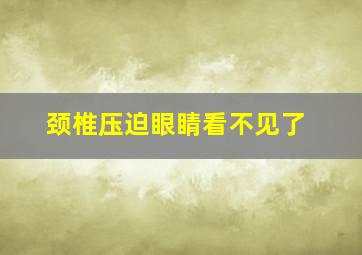 颈椎压迫眼睛看不见了