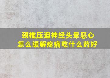 颈椎压迫神经头晕恶心怎么缓解疼痛吃什么药好