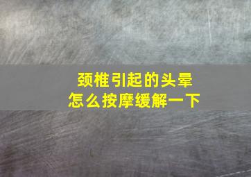 颈椎引起的头晕怎么按摩缓解一下