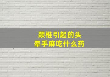 颈椎引起的头晕手麻吃什么药