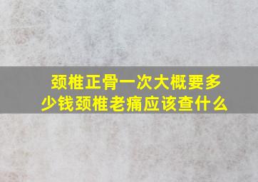 颈椎正骨一次大概要多少钱颈椎老痛应该查什么