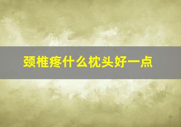 颈椎疼什么枕头好一点