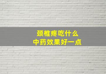 颈椎疼吃什么中药效果好一点