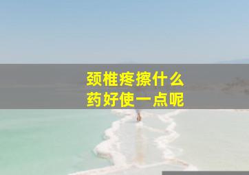 颈椎疼擦什么药好使一点呢