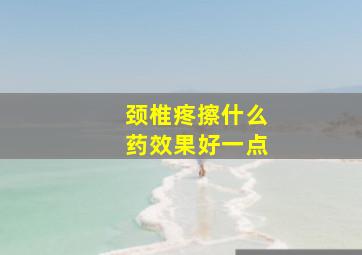 颈椎疼擦什么药效果好一点