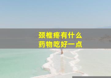 颈椎疼有什么药物吃好一点