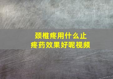 颈椎疼用什么止疼药效果好呢视频