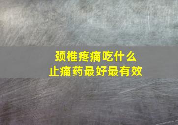 颈椎疼痛吃什么止痛药最好最有效